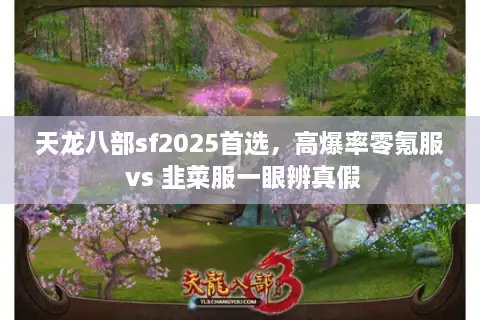 天龙八部sf2025首选,高爆率零氪服 vs 韭菜服一眼辨真假 天龙八部sf2025首选,高爆率零氪服 vs 韭菜服一眼辨真假