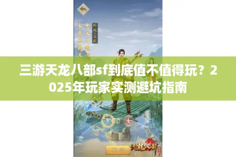 三游天龙八部sf到底值不值得玩?2025年玩家实测避坑指南 三游天龙八部sf到底值不值得玩?2025年玩家实测避坑指南