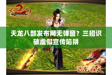 天龙八部发布网无弹窗？三招识破虚假宣传陷阱