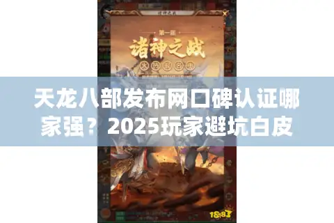 天龙八部发布网口碑认证哪家强?2025玩家避坑白皮书 天龙八部发布网口碑认证哪家强?2025玩家避坑白皮书