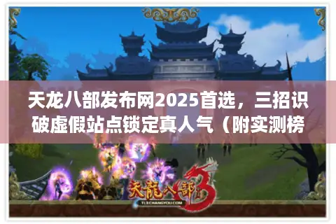 天龙八部发布网2025首选,三招识破虚假站点锁定真人气(附实测榜单) 天龙八部发布网2025首选,三招识破虚假站点锁定真人气(附实测榜单)