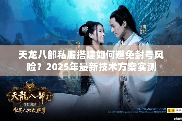 天龙八部私服搭建如何避免封号风险？2025年最新技术方案实测
