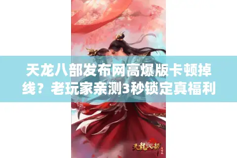 天龙八部发布网高爆版卡顿掉线？老玩家亲测3秒锁定真福利服