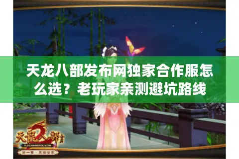 天龙八部发布网独家合作服怎么选？老玩家亲测避坑路线