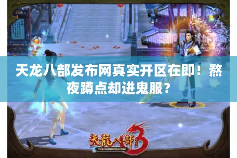 天龙八部发布网真实开区在即!熬夜蹲点却进鬼服? 天龙八部发布网真实开区在即!熬夜蹲点却进鬼服?