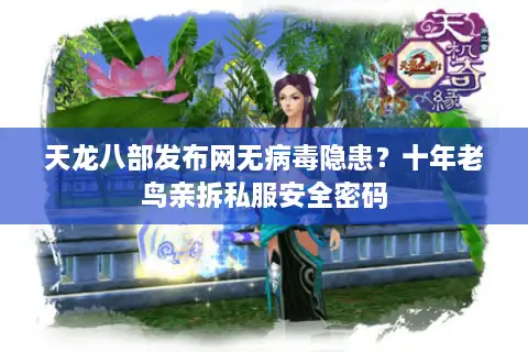 天龙八部发布网无病毒隐患?十年老鸟亲拆私服安全密码 天龙八部发布网无病毒隐患?十年老鸟亲拆私服安全密码