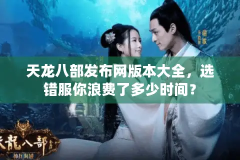 天龙八部发布网版本大全,选错服你浪费了多少时间? 天龙八部发布网版本大全,选错服你浪费了多少时间?