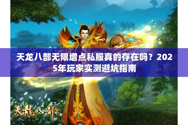 天龙八部无限增点私服真的存在吗？2025年玩家实测避坑指南