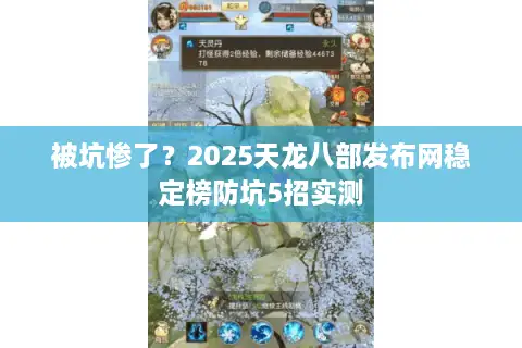 被坑惨了?2025天龙八部发布网稳定榜防坑5招实测 被坑惨了?2025天龙八部发布网稳定榜防坑5招实测