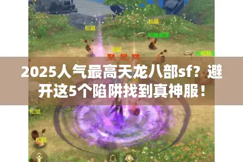 2025人气最高天龙八部sf?避开这5个陷阱找到真神服! 2025人气最高天龙八部sf?避开这5个陷阱找到真神服!