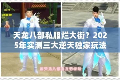天龙八部私服烂大街？2025年实测三大逆天独家玩法碾压官服！