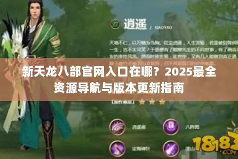 新天龙八部官网入口在哪?2025最全资源导航与版本更新指南 新天龙八部官网入口在哪?2025最全资源导航与版本更新指南