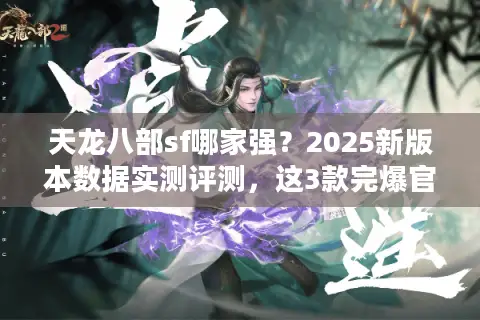 天龙八部sf哪家强?2025新版本数据实测评测,这3款完爆官方! 天龙八部sf哪家强?2025新版本数据实测评测,这3款完爆官方!