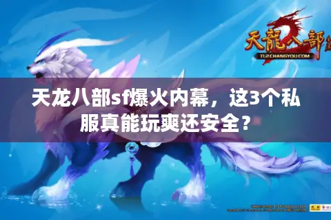 天龙八部sf爆火内幕,这3个私服真能玩爽还安全? 天龙八部sf爆火内幕,这3个私服真能玩爽还安全?