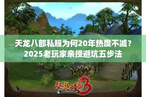 天龙八部私服为何20年热度不减？2025老玩家亲授避坑五步法