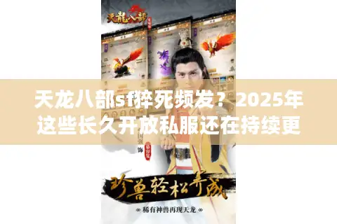 天龙八部sf猝死频发？2025年这些长久开放私服还在持续更新
