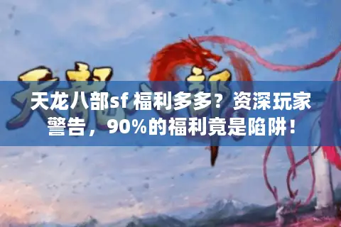 天龙八部sf 福利多多？资深玩家警告，90%的福利竟是陷阱！