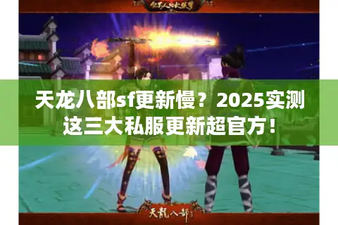 天龙八部sf更新慢?2025实测这三大私服更新超官方! 天龙八部sf更新慢?2025实测这三大私服更新超官方!