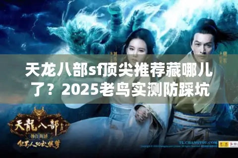 天龙八部sf顶尖推荐藏哪儿了?2025老鸟实测防踩坑指南 天龙八部sf顶尖推荐藏哪儿了?2025老鸟实测防踩坑指南