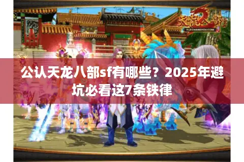 公认天龙八部sf有哪些?2025年避坑必看这7条铁律 公认天龙八部sf有哪些?2025年避坑必看这7条铁律