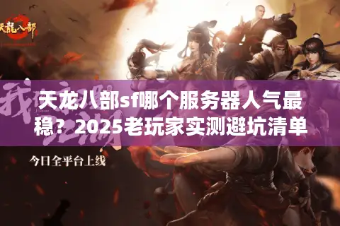 天龙八部sf哪个服务器人气最稳？2025老玩家实测避坑清单