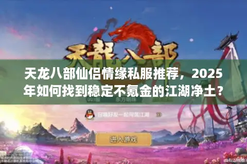 天龙八部仙侣情缘私服推荐,2025年如何找到稳定不氪金的江湖净土? 天龙八部仙侣情缘私服推荐,2025年如何找到稳定不氪金的江湖净土?