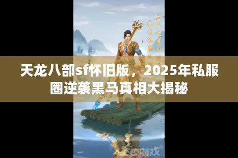 天龙八部sf怀旧版，2025年私服圈逆袭黑马真相大揭秘