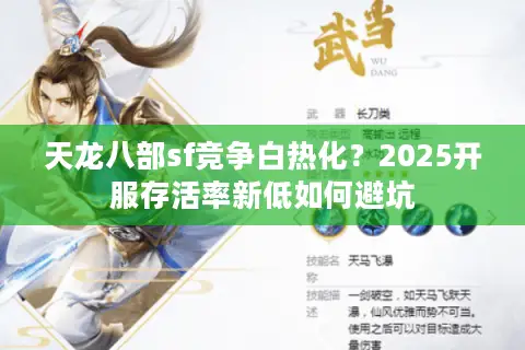 天龙八部sf竞争白热化？2025开服存活率新低如何避坑
