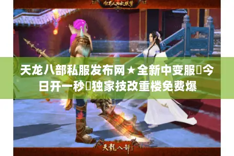 天龙八部私服发布网★全新中变服◉今日开一秒◈独家技改重楼免费爆