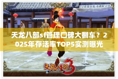 天龙八部sf管理口碑大翻车?2025年存活率TOP5实测曝光 天龙八部sf管理口碑大翻车?2025年存活率TOP5实测曝光