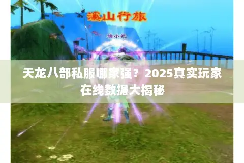 天龙八部私服哪家强？2025真实玩家在线数据大揭秘