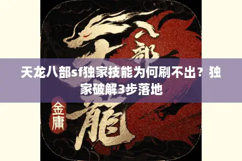 天龙八部sf独家技能为何刷不出？独家破解3步落地