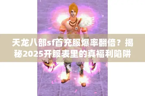 天龙八部sf首充服爆率翻倍？揭秘2025开服表里的真福利陷阱