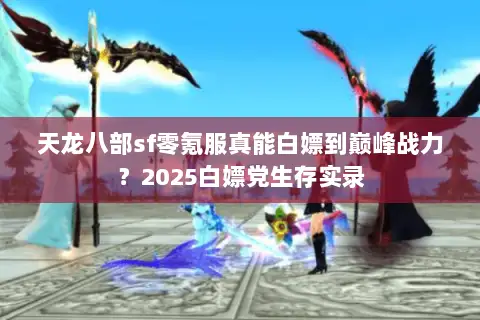 天龙八部sf零氪服真能白嫖到巅峰战力？2025白嫖党生存实录