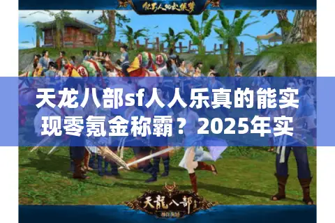 天龙八部sf人人乐真的能实现零氪金称霸?2025年实测数据揭秘 天龙八部sf人人乐真的能实现零氪金称霸?2025年实测数据揭秘