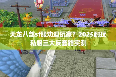 天龙八部sf服劝退玩家？2025耐玩私服三大反套路实测