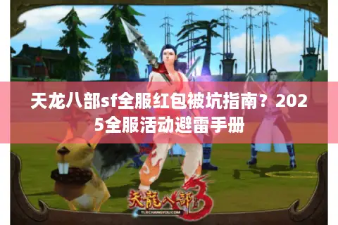 天龙八部sf全服红包被坑指南？2025全服活动避雷手册