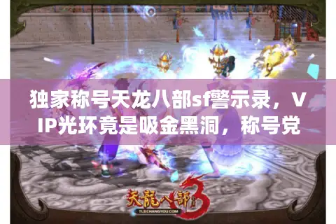 独家称号天龙八部sf警示录,VIP光环竟是吸金黑洞,称号党集体翻车! 独家称号天龙八部sf警示录,VIP光环竟是吸金黑洞,称号党集体翻车!