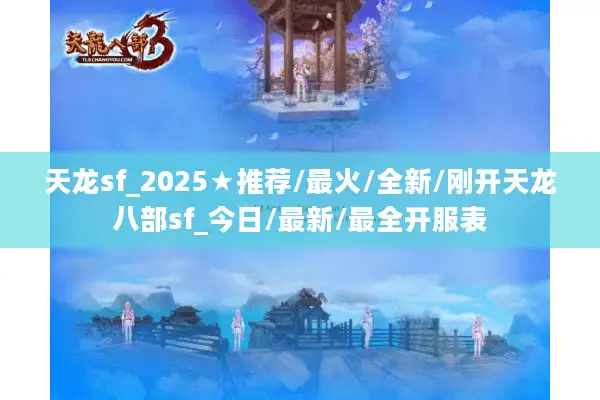 天龙sf_2025★推荐/最火/全新/刚开天龙八部sf_今日/最新/最全开服表 天龙sf_2025★推荐/最火/全新/刚开天龙八部sf_今日/最新/最全开服表