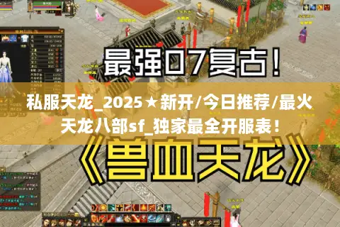 私服天龙_2025★新开/今日推荐/最火天龙八部sf_独家最全开服表！