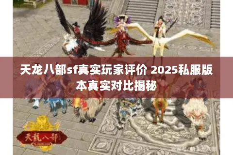 天龙八部sf真实玩家评价 2025私服版本真实对比揭秘 天龙八部sf真实玩家评价 2025私服版本真实对比揭秘