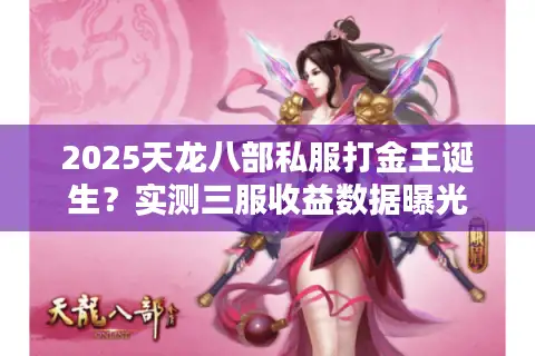 2025天龙八部私服打金王诞生?实测三服收益数据曝光 2025天龙八部私服打金王诞生?实测三服收益数据曝光