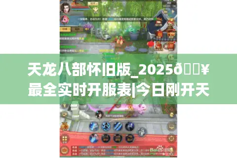 天龙八部怀旧版_2025🔥最全实时开服表|今日刚开天龙八部SF⚡爆款推荐