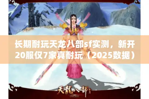 长期耐玩天龙八部sf实测,新开20服仅7家真耐玩(2025数据) 长期耐玩天龙八部sf实测,新开20服仅7家真耐玩(2025数据)