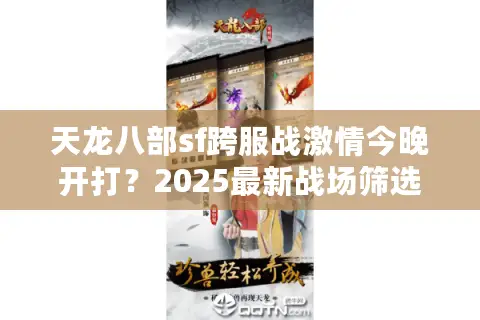 天龙八部sf跨服战激情今晚开打?2025最新战场筛选法曝光 天龙八部sf跨服战激情今晚开打?2025最新战场筛选法曝光