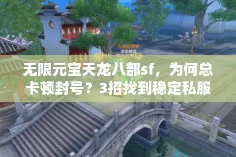 无限元宝天龙八部sf，为何总卡顿封号？3招找到稳定私服秘诀