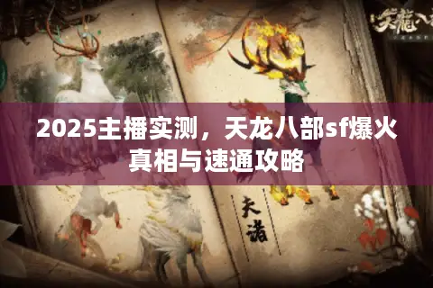 2025主播实测,天龙八部sf爆火真相与速通攻略 2025主播实测,天龙八部sf爆火真相与速通攻略