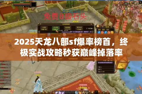 2025天龙八部sf爆率榜首,终极实战攻略秒获巅峰掉落率 2025天龙八部sf爆率榜首,终极实战攻略秒获巅峰掉落率