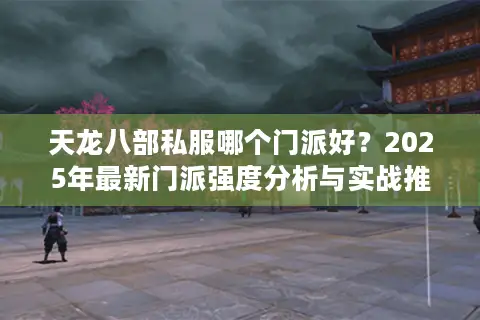 天龙八部私服哪个门派好？2025年最新门派强度分析与实战推荐