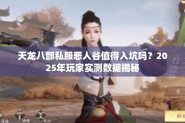 天龙八部私服恶人谷值得入坑吗?2025年玩家实测数据揭秘 天龙八部私服恶人谷值得入坑吗?2025年玩家实测数据揭秘